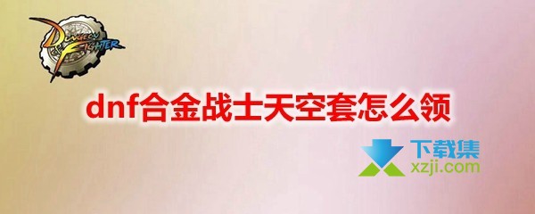 《DNF地下城与勇士》合金战士天空套领取方法